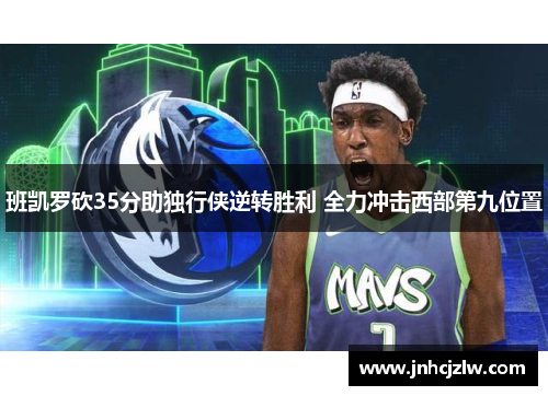 班凯罗砍35分助独行侠逆转胜利 全力冲击西部第九位置