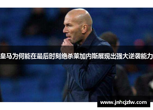 皇马为何能在最后时刻绝杀莱加内斯展现出强大逆袭能力