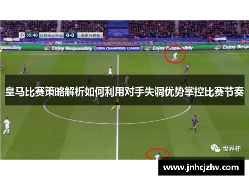 皇马比赛策略解析如何利用对手失调优势掌控比赛节奏