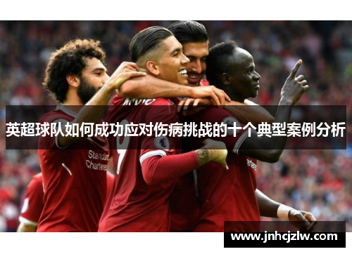 英超球队如何成功应对伤病挑战的十个典型案例分析 英超球队如何成功应对伤病挑战的十个典型案例分析