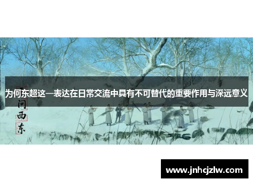 为何东超这一表达在日常交流中具有不可替代的重要作用与深远意义 为何东超这一表达在日常交流中具有不可替代的重要作用与深远意义