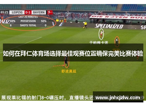 如何在拜仁体育场选择最佳观赛位置确保完美比赛体验 如何在拜仁体育场选择最佳观赛位置确保完美比赛体验