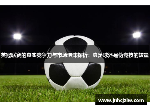 英冠联赛的真实竞争力与市场泡沫探析：真足球还是伪竞技的较量