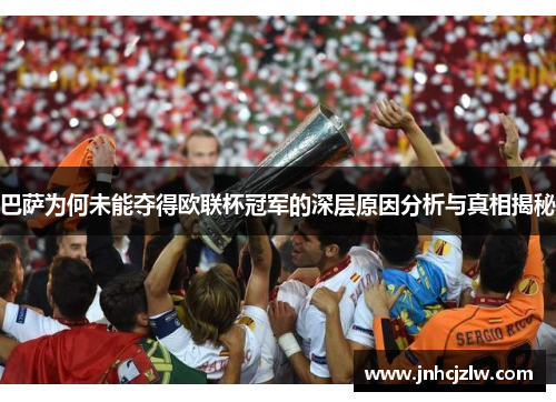 巴萨为何未能夺得欧联杯冠军的深层原因分析与真相揭秘