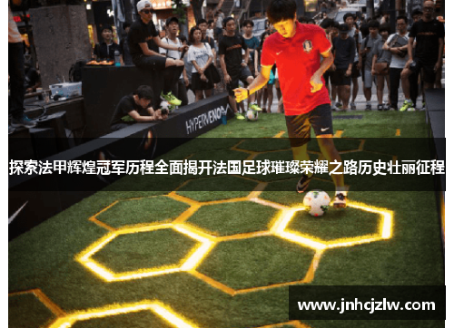 探索法甲辉煌冠军历程全面揭开法国足球璀璨荣耀之路历史壮丽征程